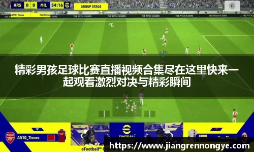 精彩男孩足球比赛直播视频合集尽在这里快来一起观看激烈对决与精彩瞬间