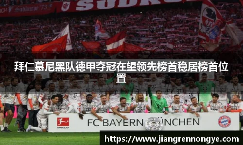 拜仁慕尼黑队德甲夺冠在望领先榜首稳居榜首位置