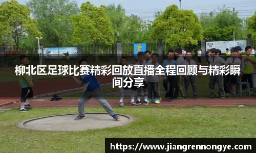 柳北区足球比赛精彩回放直播全程回顾与精彩瞬间分享