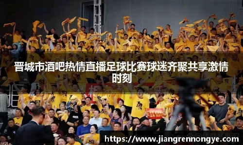 晋城市酒吧热情直播足球比赛球迷齐聚共享激情时刻