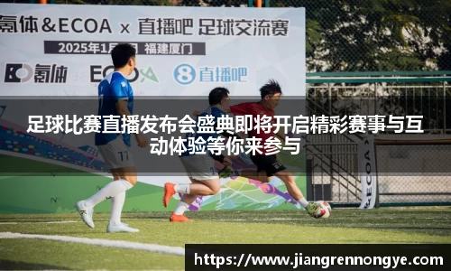 足球比赛直播发布会盛典即将开启精彩赛事与互动体验等你来参与