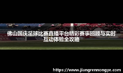 佛山国庆足球比赛直播平台精彩赛事回顾与实时互动体验全攻略