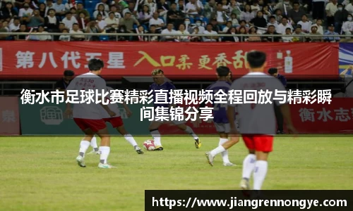衡水市足球比赛精彩直播视频全程回放与精彩瞬间集锦分享