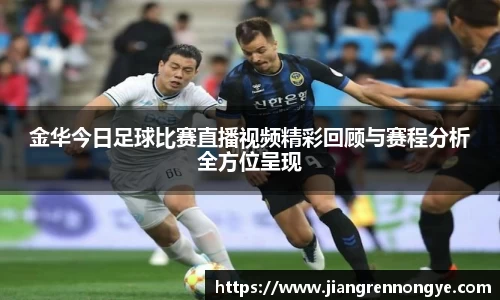 金华今日足球比赛直播视频精彩回顾与赛程分析全方位呈现