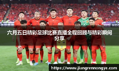 六月五日精彩足球比赛直播全程回顾与精彩瞬间分享