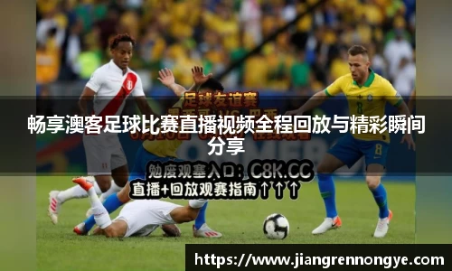 畅享澳客足球比赛直播视频全程回放与精彩瞬间分享