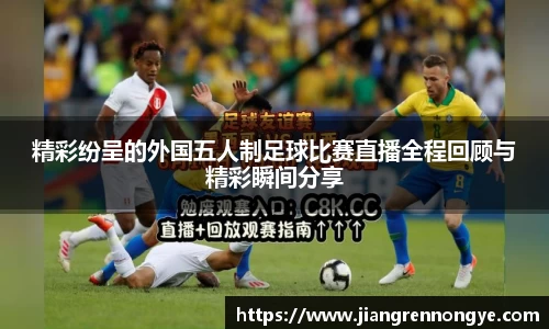 精彩纷呈的外国五人制足球比赛直播全程回顾与精彩瞬间分享