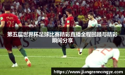 第五届世界杯足球比赛精彩直播全程回顾与精彩瞬间分享