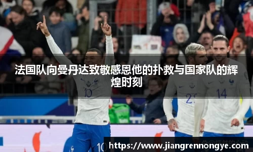 法国队向曼丹达致敬感恩他的扑救与国家队的辉煌时刻