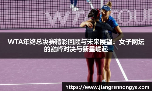 WTA年终总决赛精彩回顾与未来展望：女子网坛的巅峰对决与新星崛起