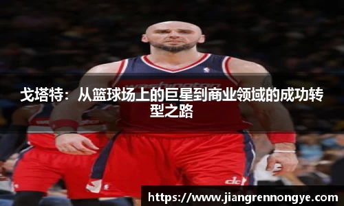 戈塔特：从篮球场上的巨星到商业领域的成功转型之路