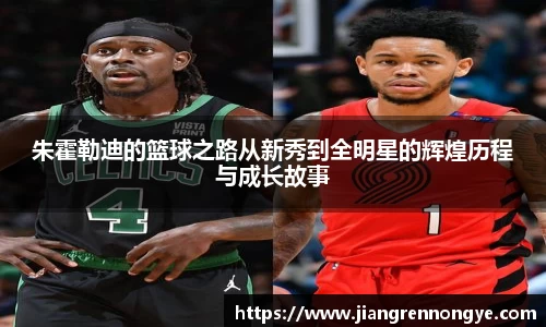 朱霍勒迪的篮球之路从新秀到全明星的辉煌历程与成长故事