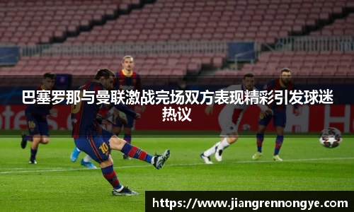 巴塞罗那与曼联激战完场双方表现精彩引发球迷热议