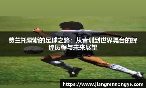 费兰托雷斯的足球之路：从青训到世界舞台的辉煌历程与未来展望
