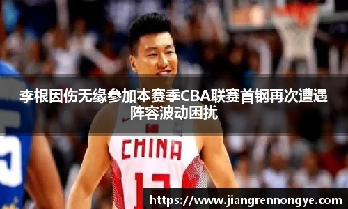 李根因伤无缘参加本赛季CBA联赛首钢再次遭遇阵容波动困扰