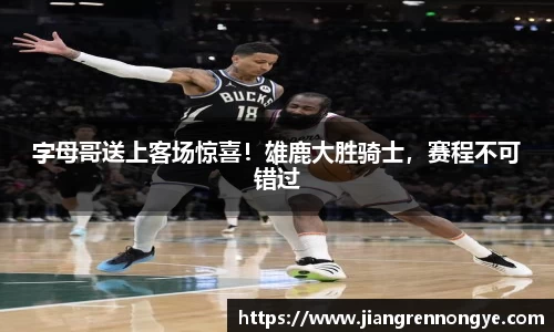 字母哥送上客场惊喜！雄鹿大胜骑士，赛程不可错过